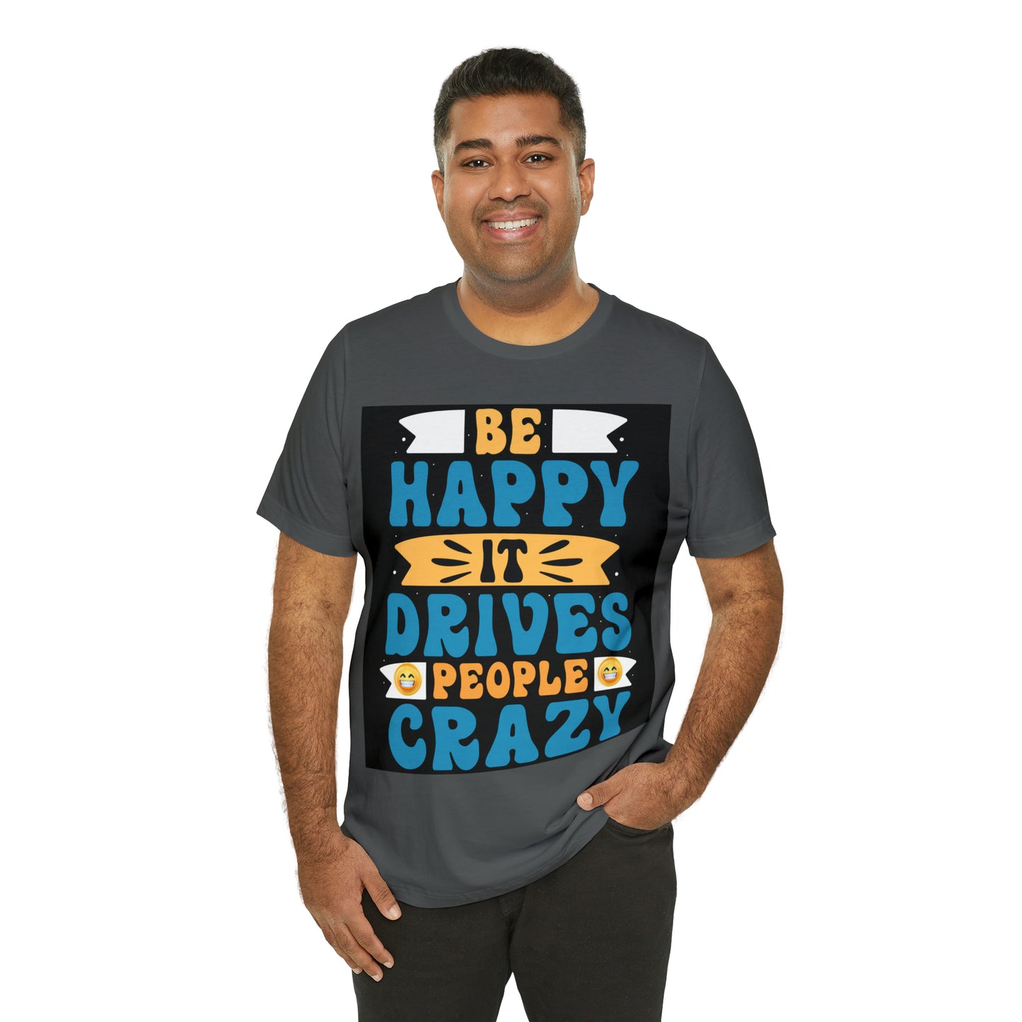 Be happy it drives people crazy T-shirt