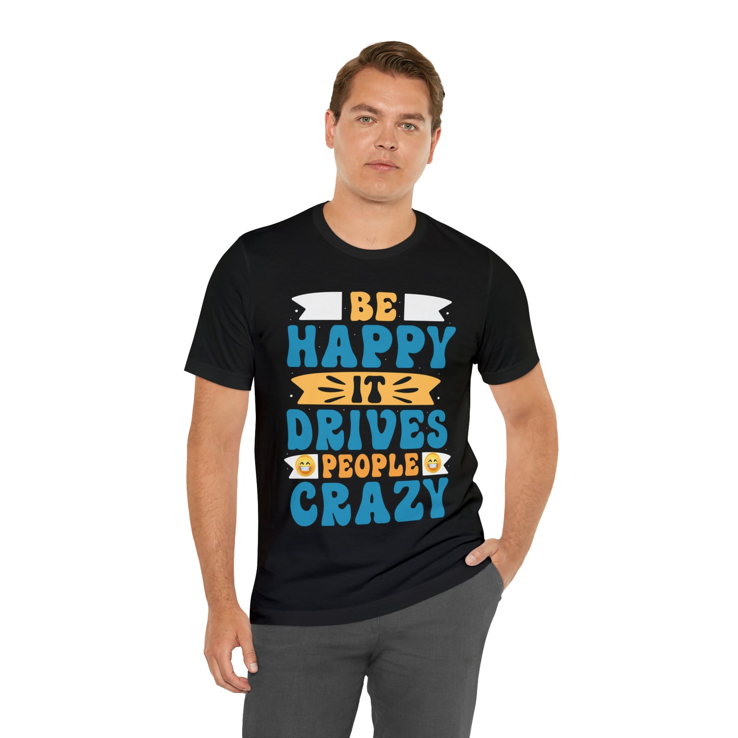 Be happy it drives people crazy T-shirt