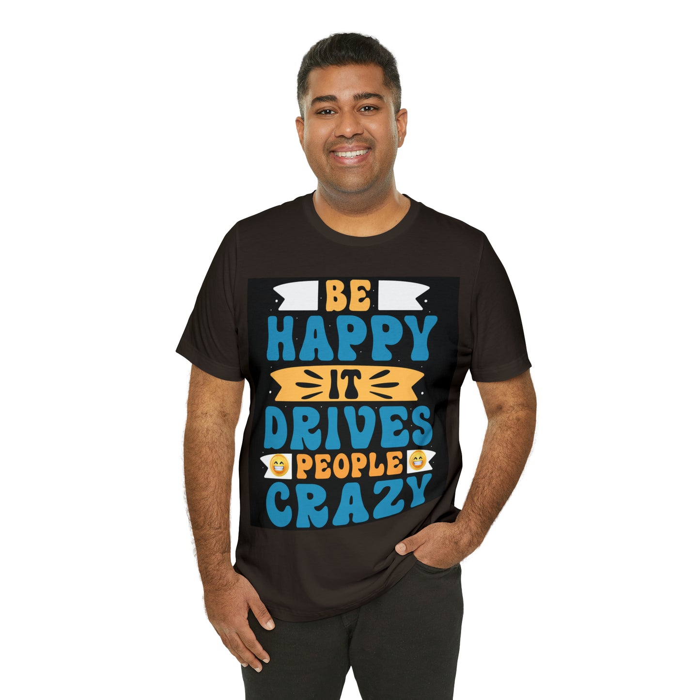 Be happy it drives people crazy T-shirt