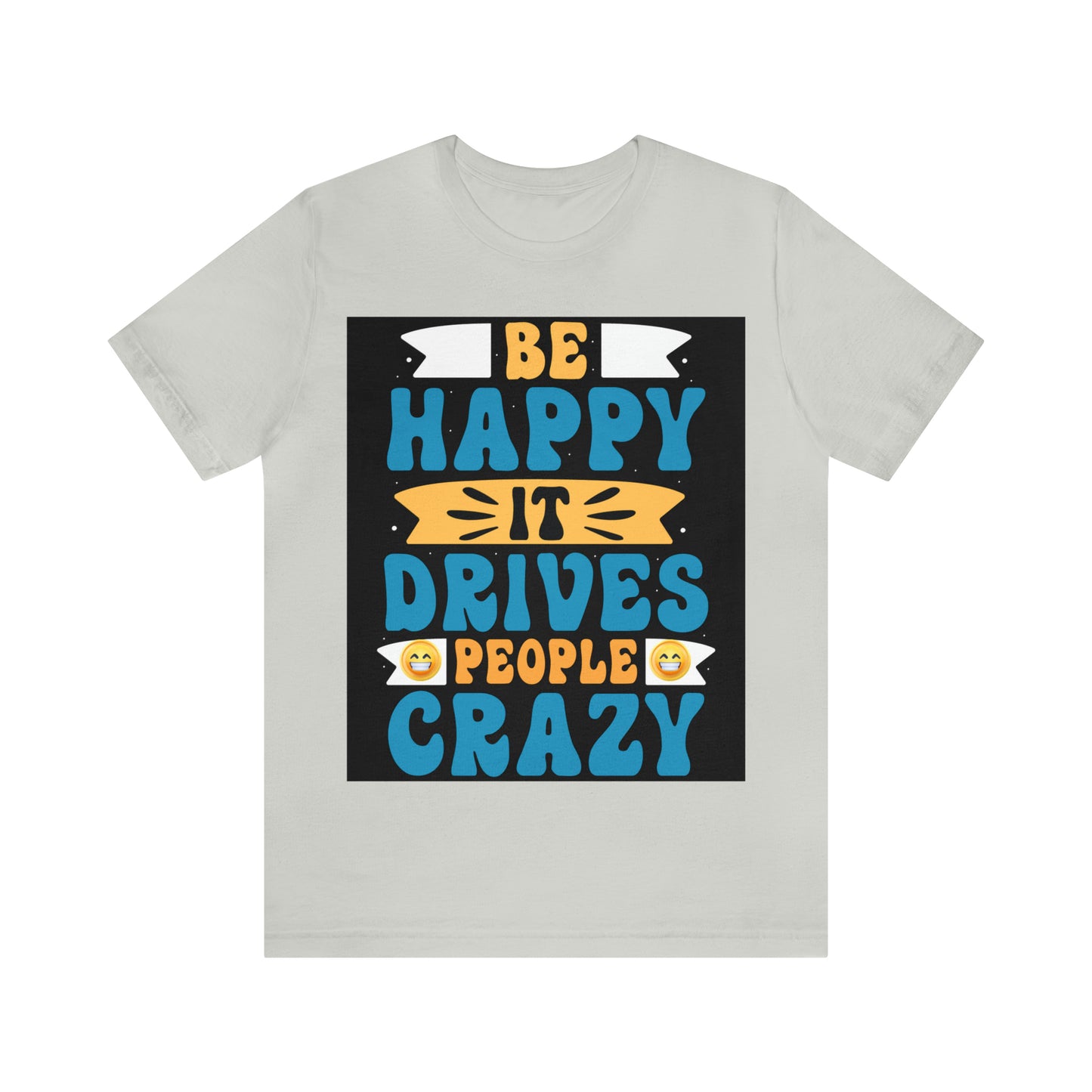 Be happy it drives people crazy T-shirt