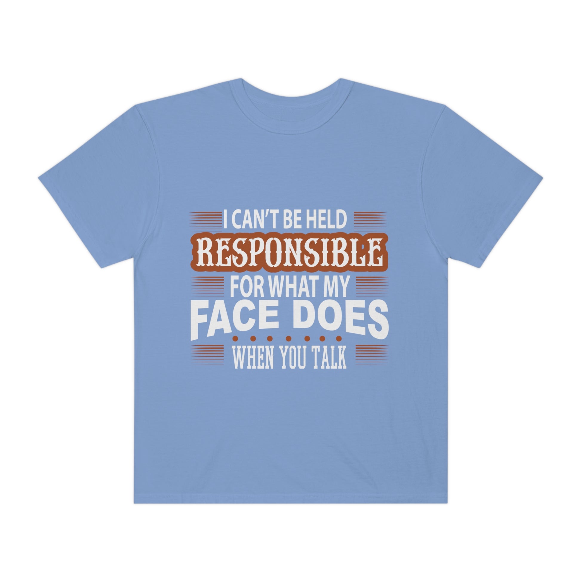 I can't be held responsible for what my face does when you talk Comfort Color t-shirts - Digital By M&B