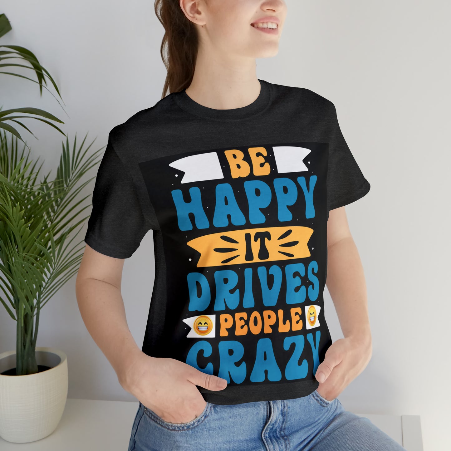 Be happy it drives people crazy T-shirt