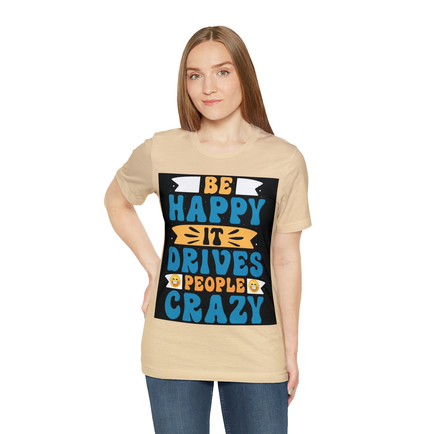 Be happy it drives people crazy T-shirt