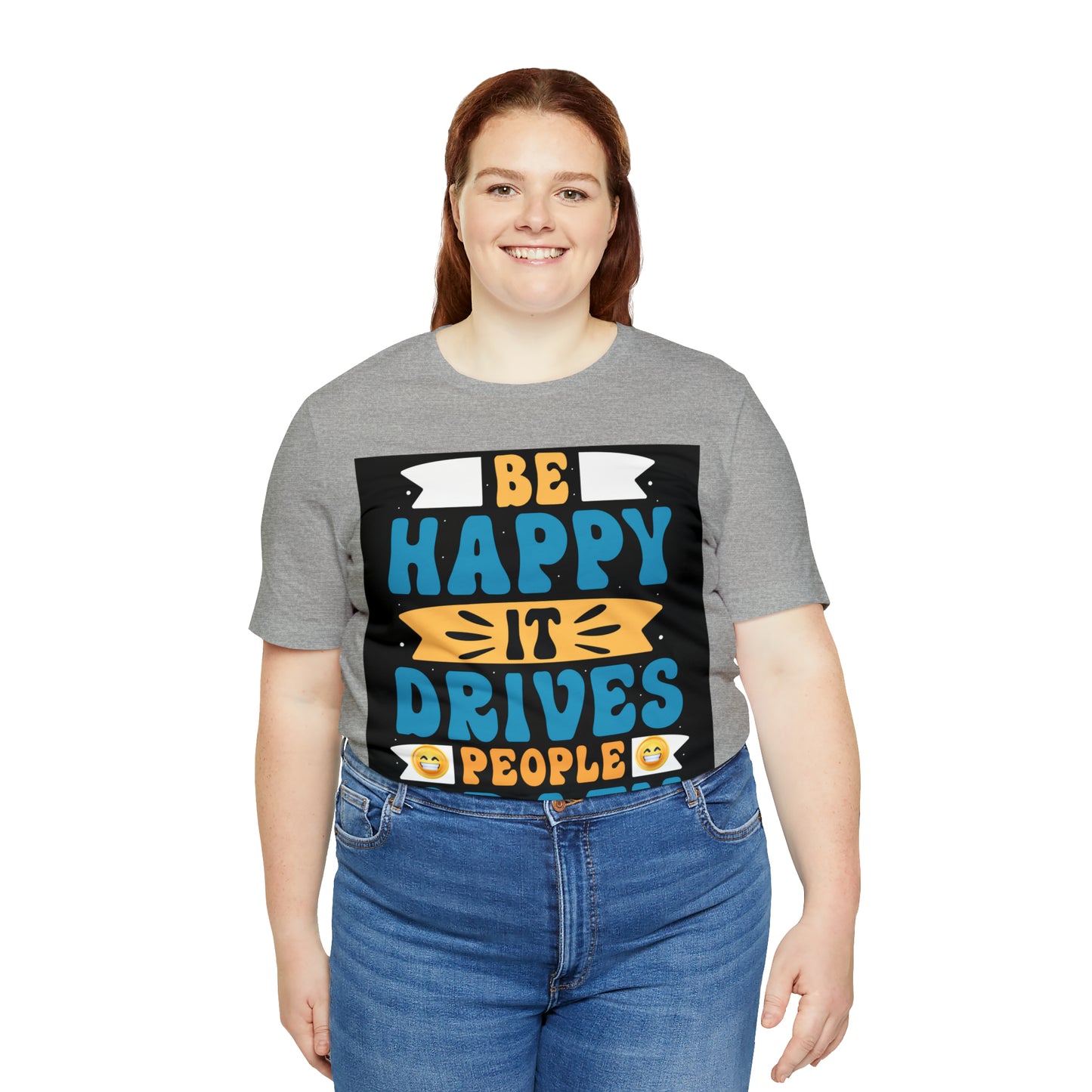 Be happy it drives people crazy T-shirt