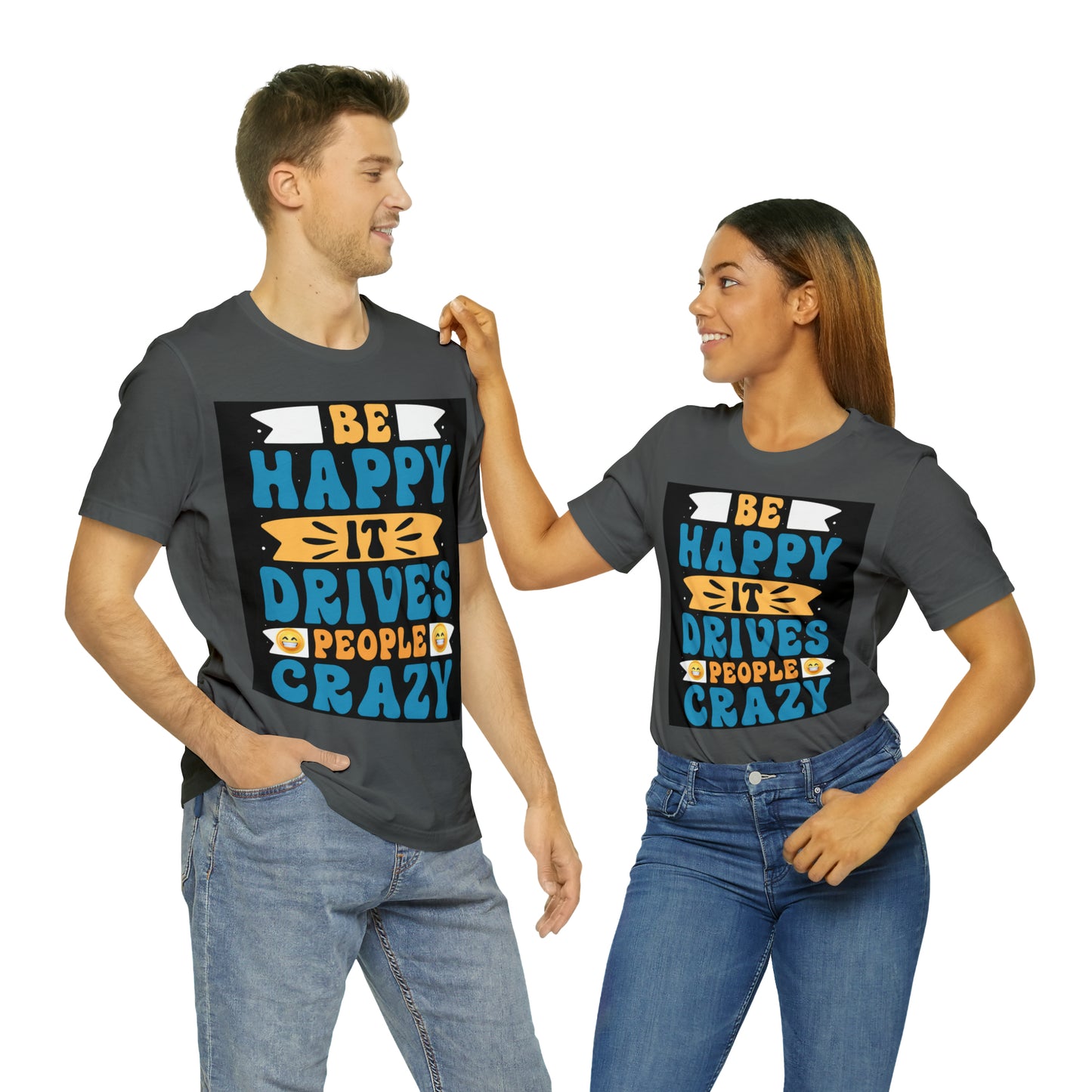 Be happy it drives people crazy T-shirt