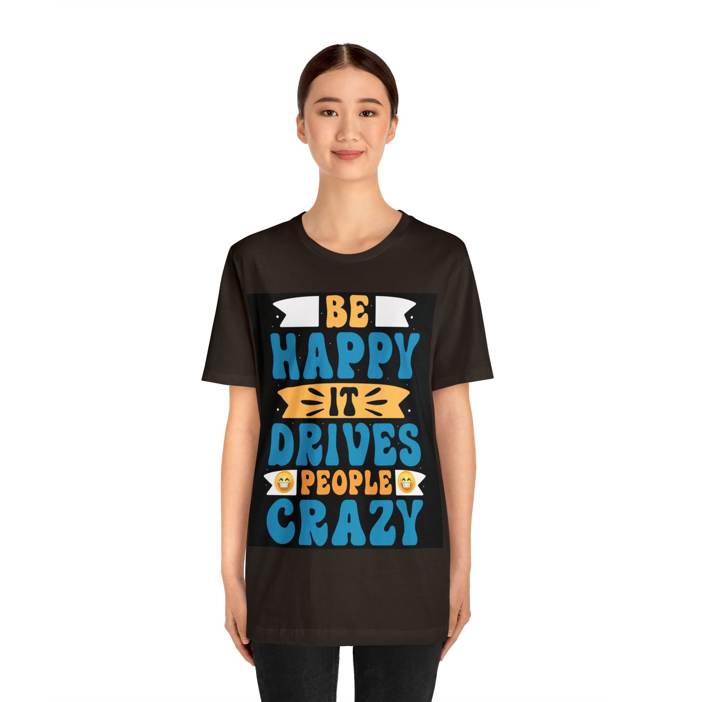 Be happy it drives people crazy T-shirt