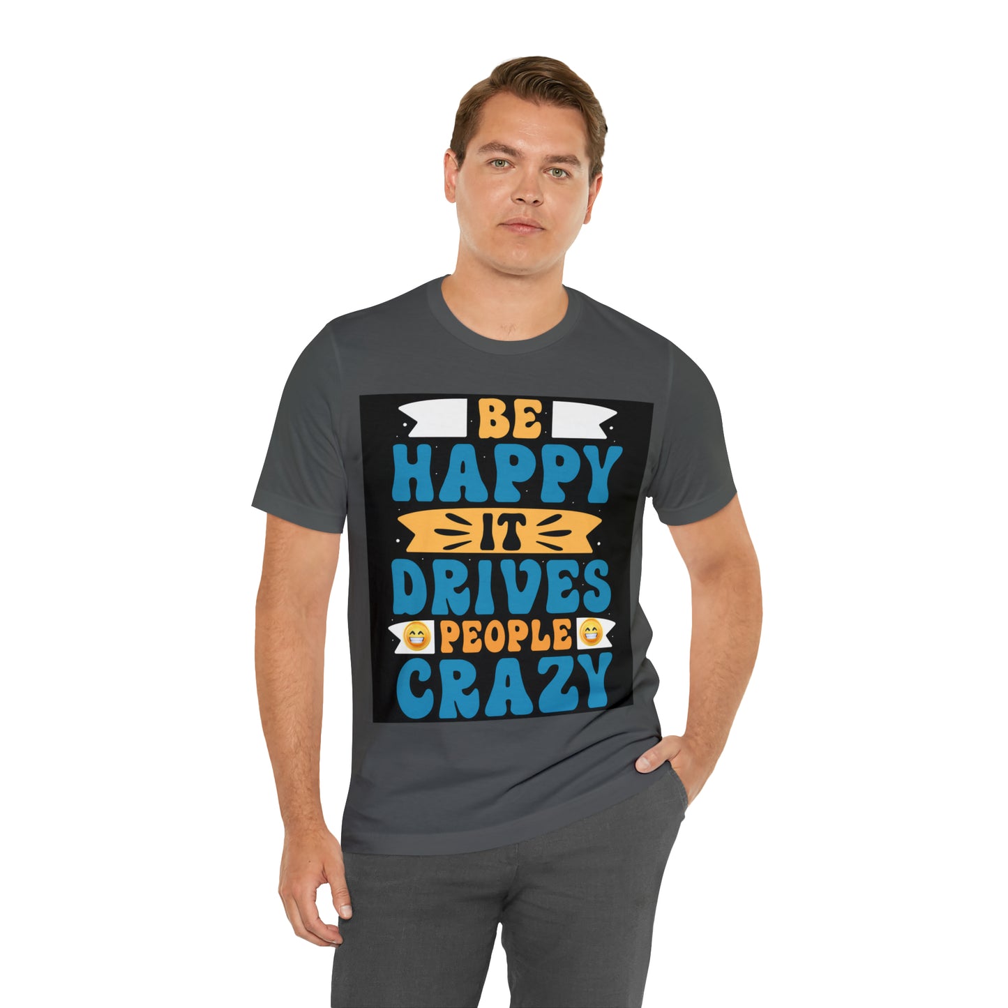 Be happy it drives people crazy T-shirt