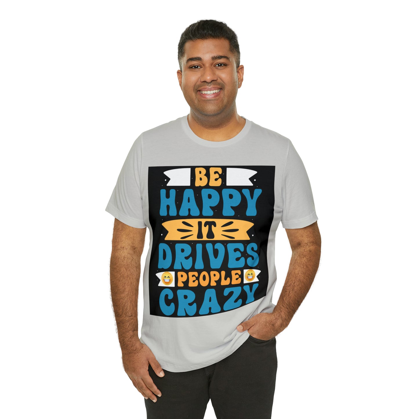 Be happy it drives people crazy T-shirt