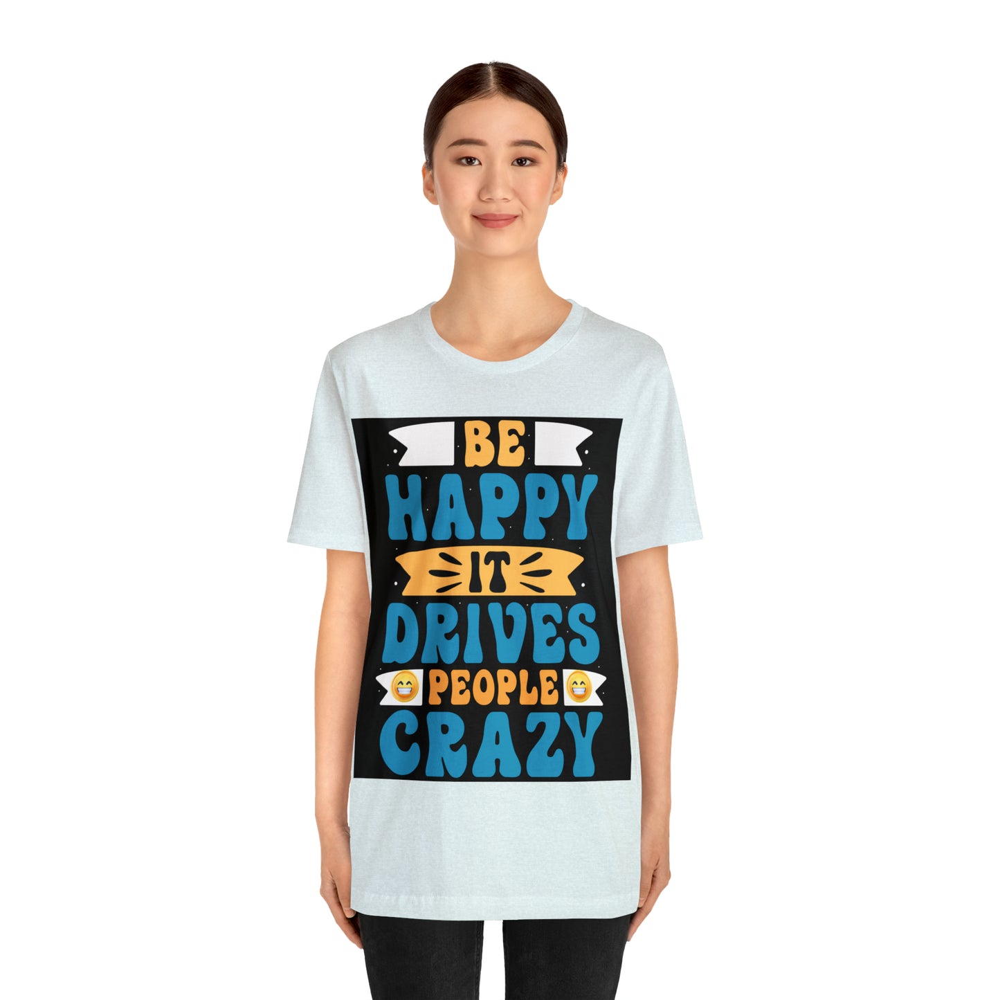 Be happy it drives people crazy T-shirt