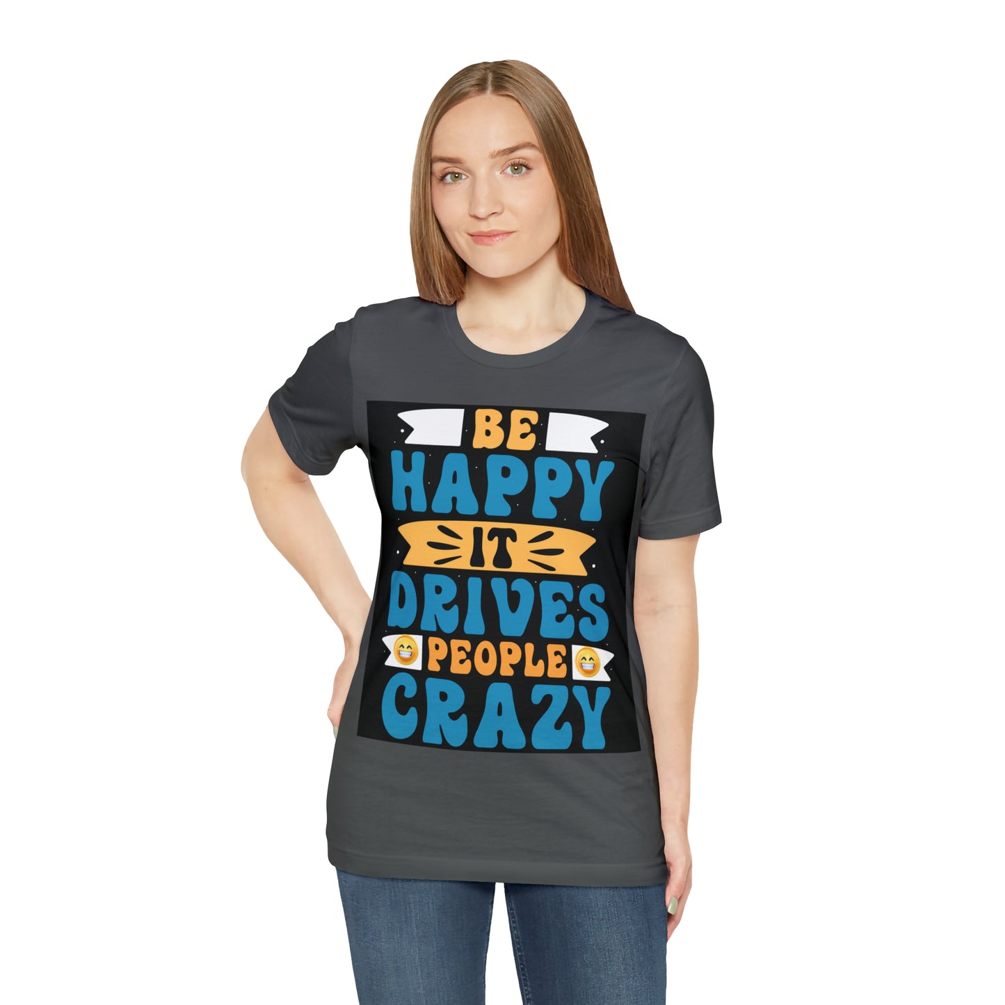 Be happy it drives people crazy T-shirt