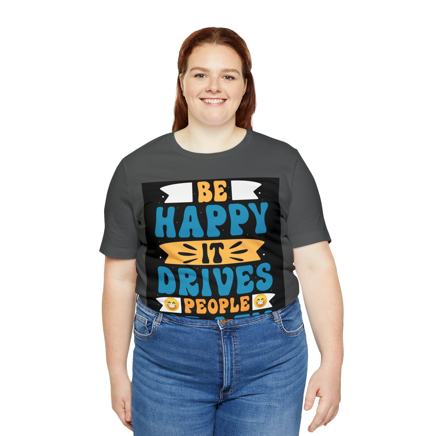 Be happy it drives people crazy T-shirt