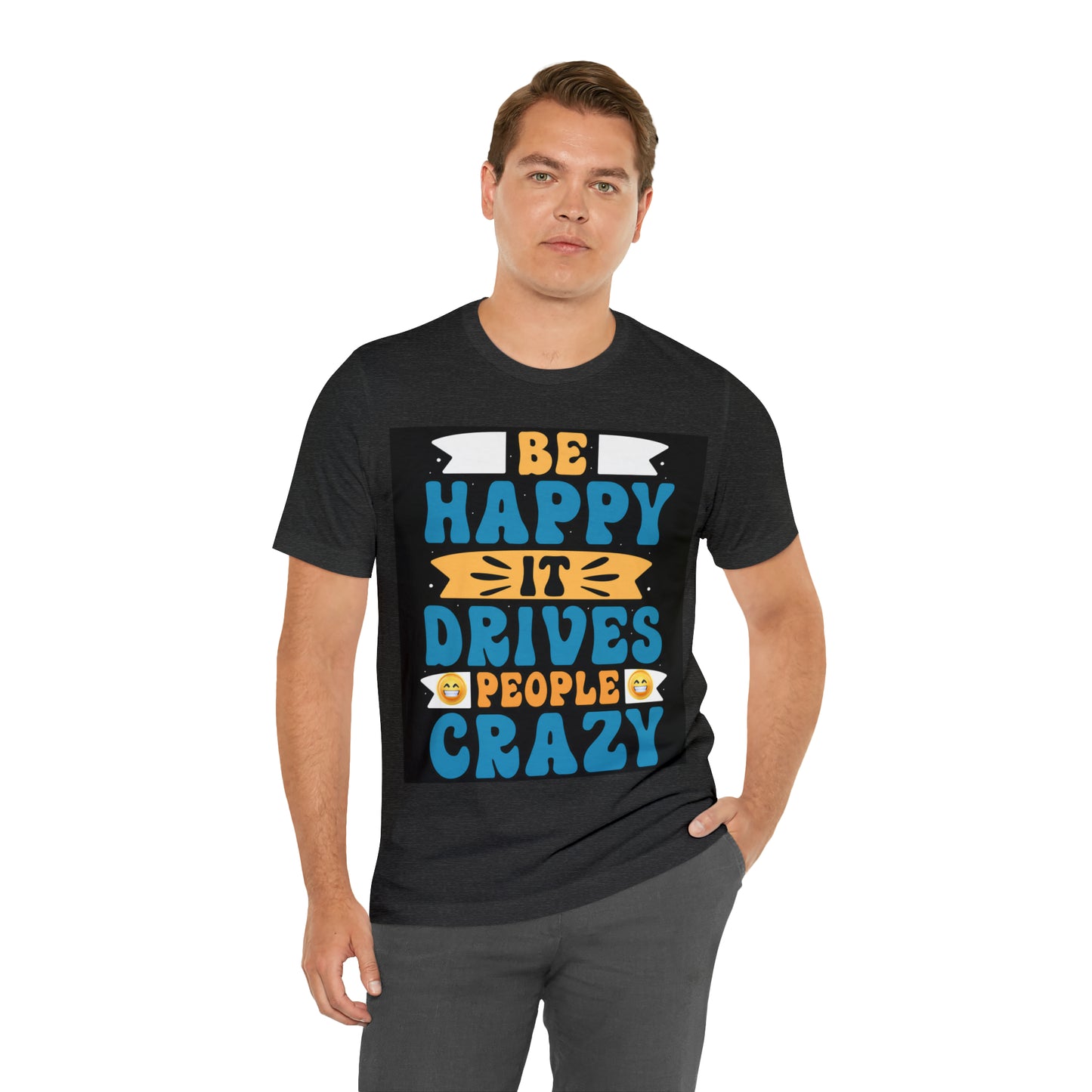 Be happy it drives people crazy T-shirt