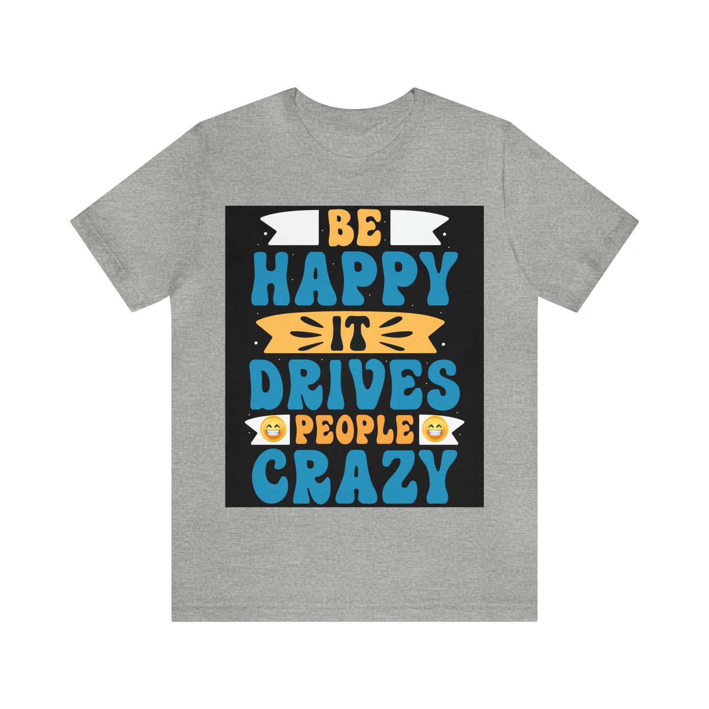 Be happy it drives people crazy T-shirt