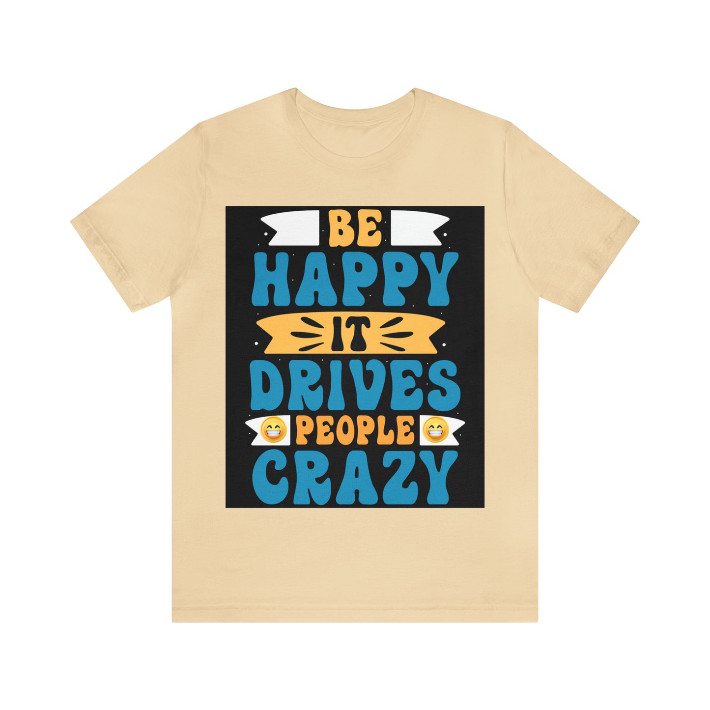 Be happy it drives people crazy T-shirt