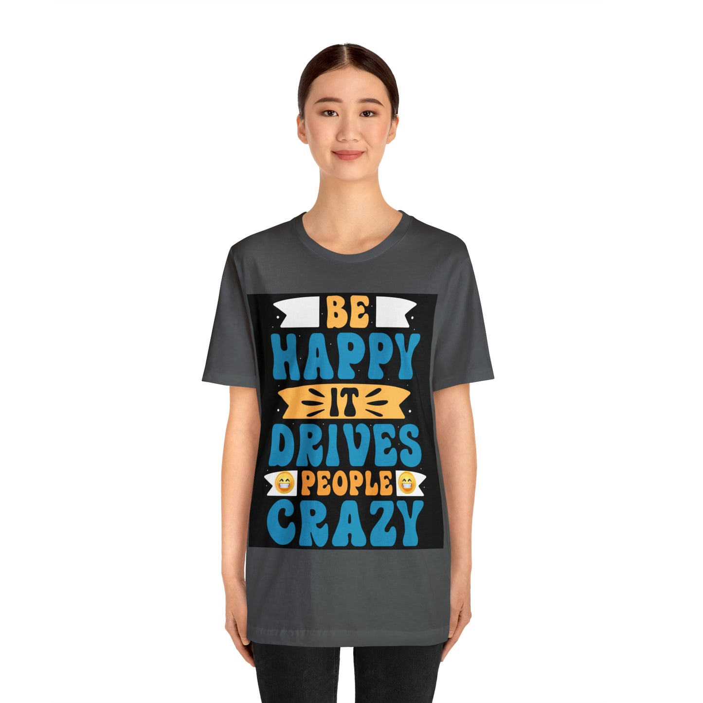 Be happy it drives people crazy T-shirt