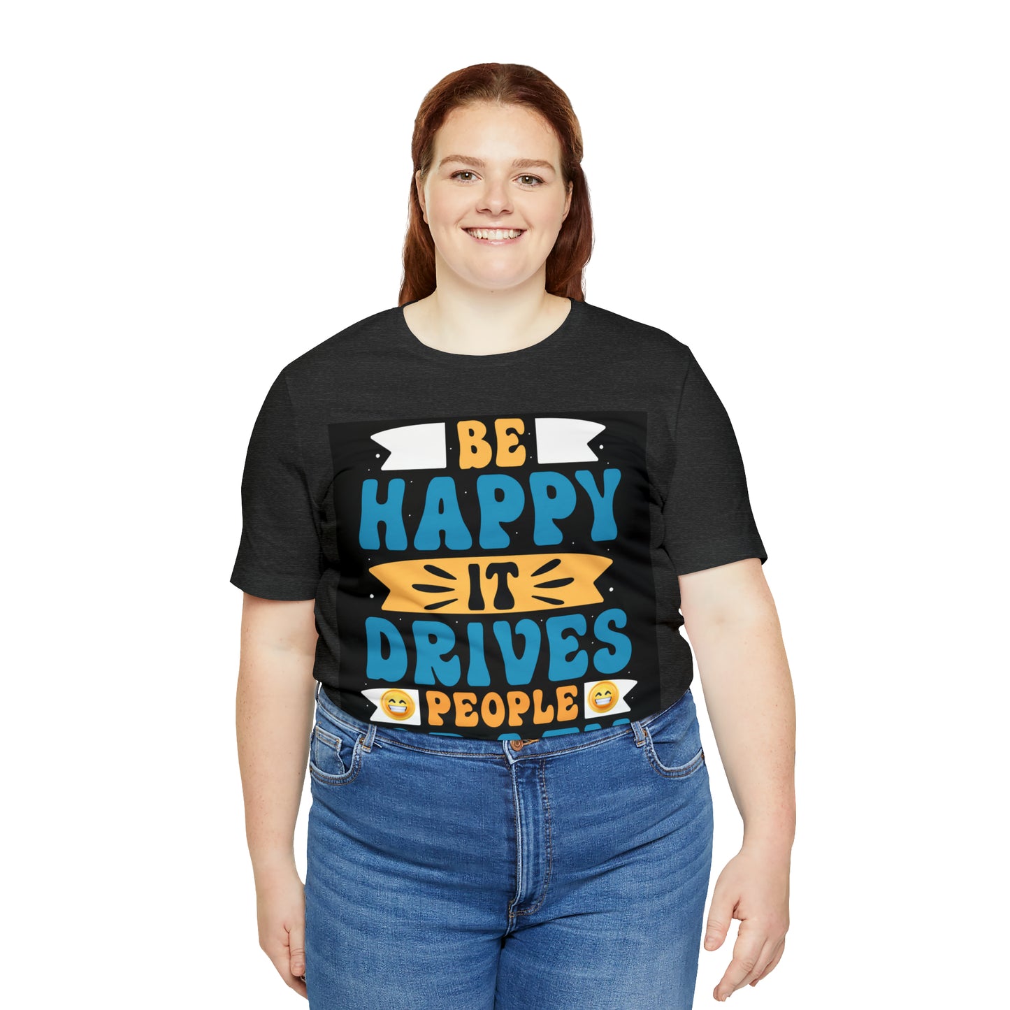 Be happy it drives people crazy T-shirt