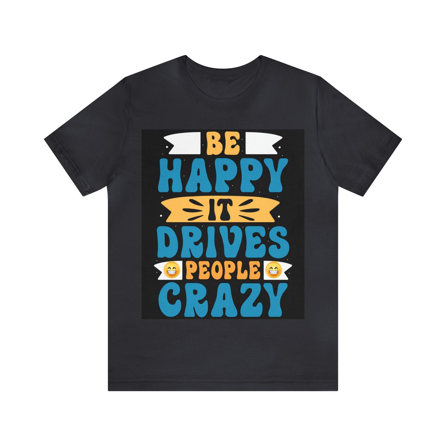 Be happy it drives people crazy T-shirt