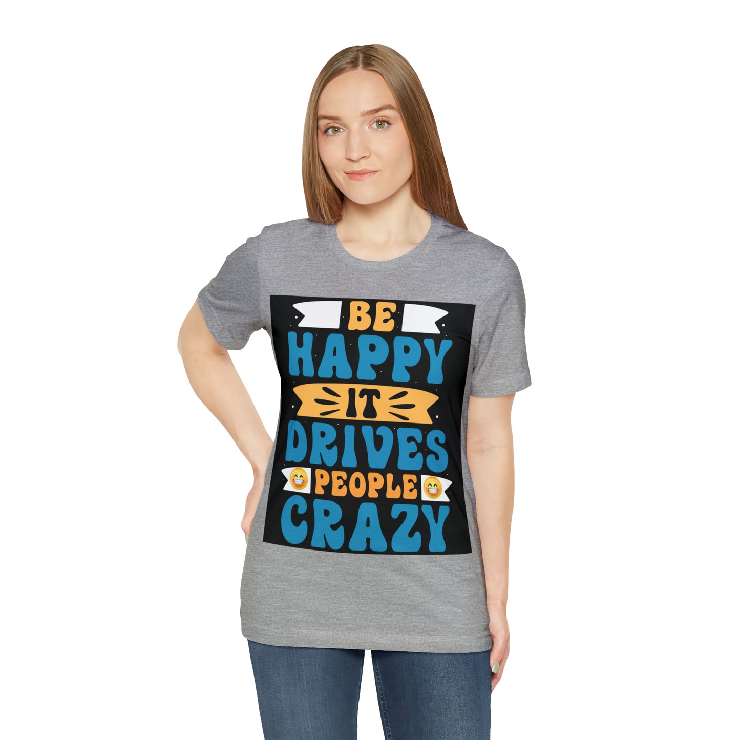 Be happy it drives people crazy T-shirt