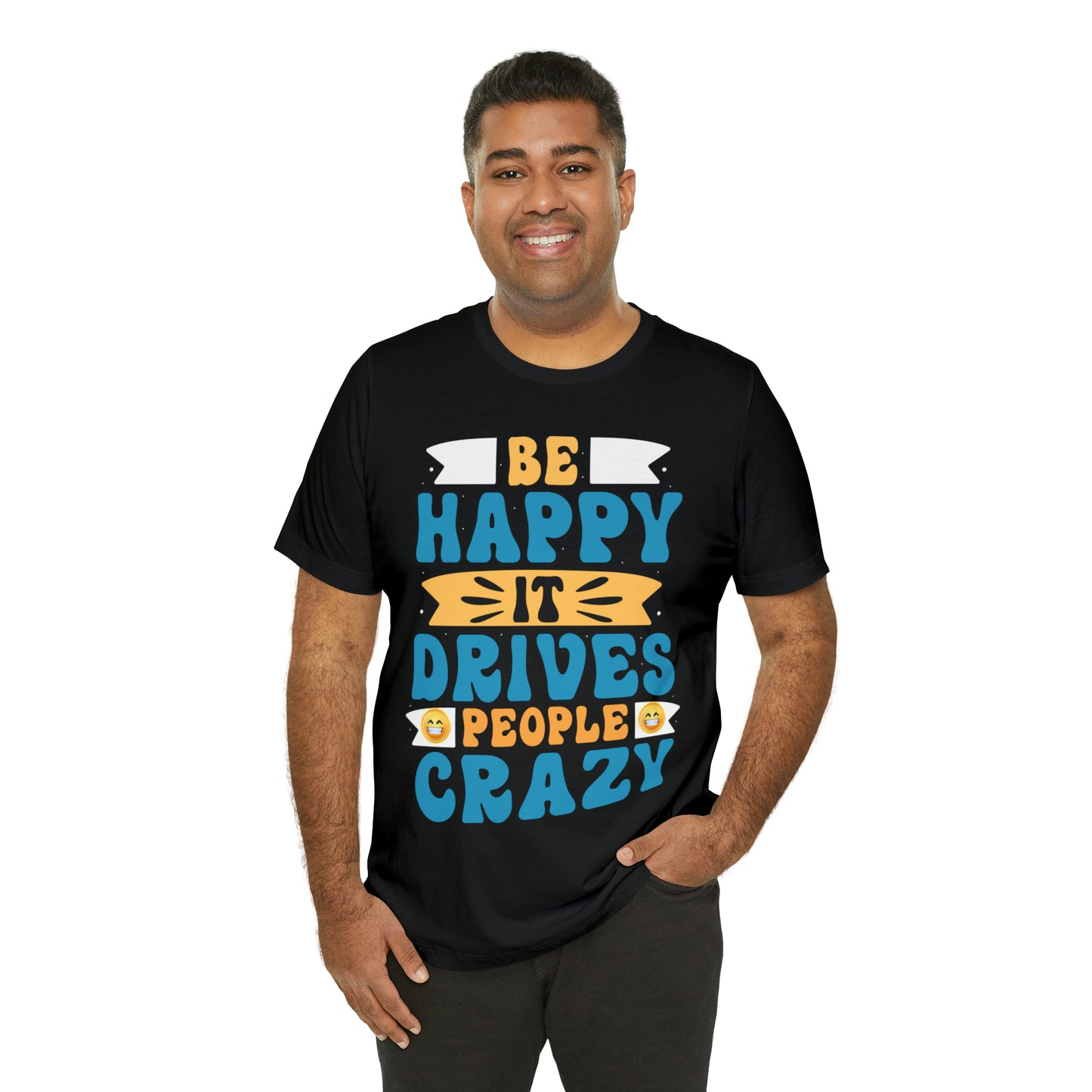 Be happy it drives people crazy T-shirt