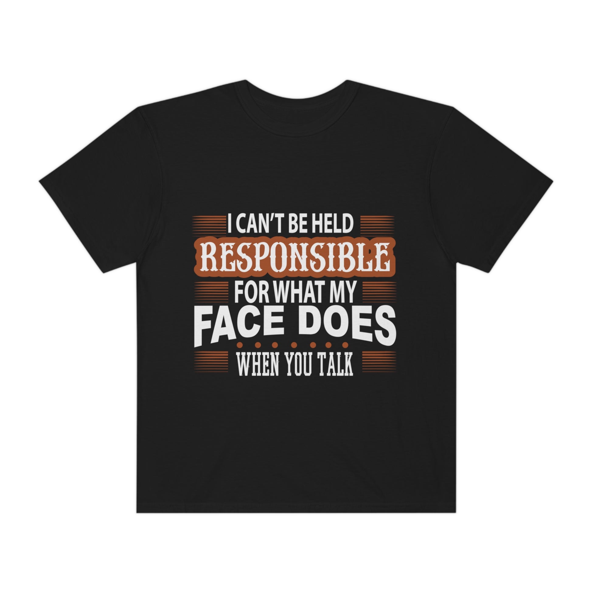 I can't be held responsible for what my face does when you talk Comfort Color t-shirts - Digital By M&B