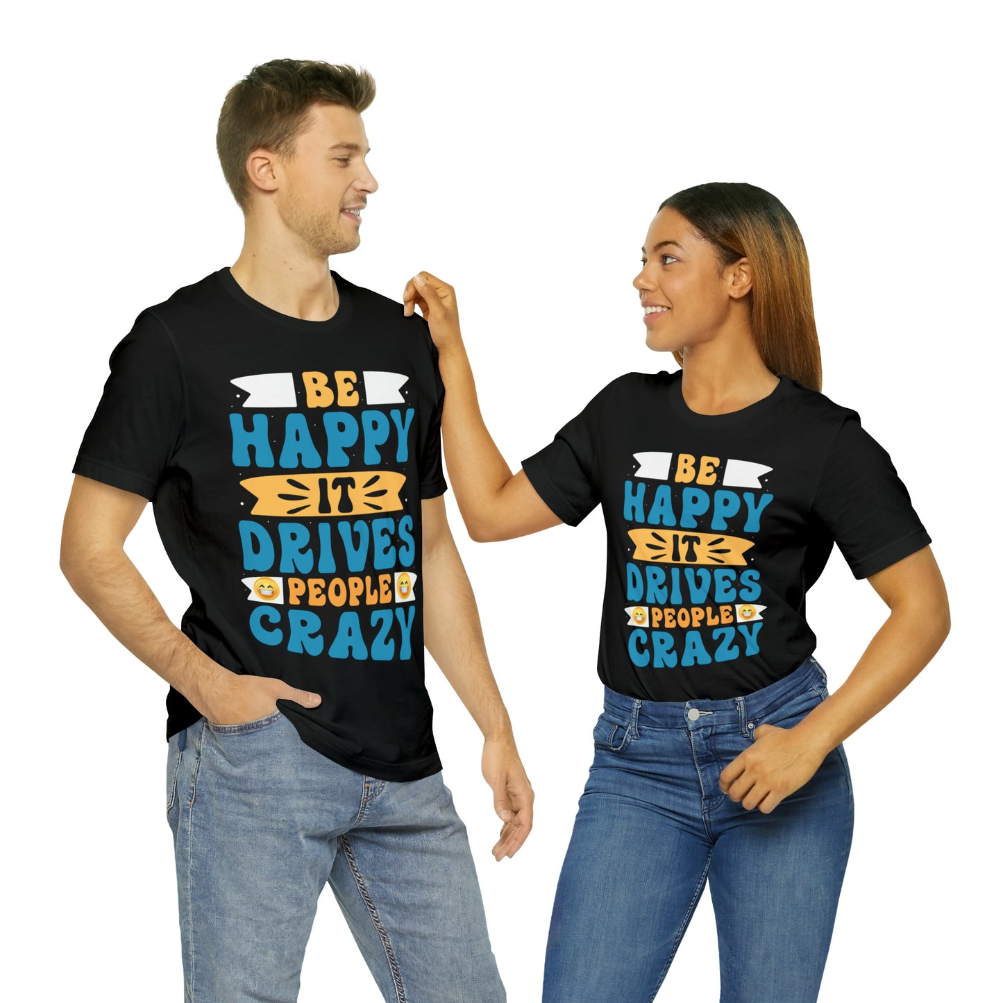 Be happy it drives people crazy T-shirt