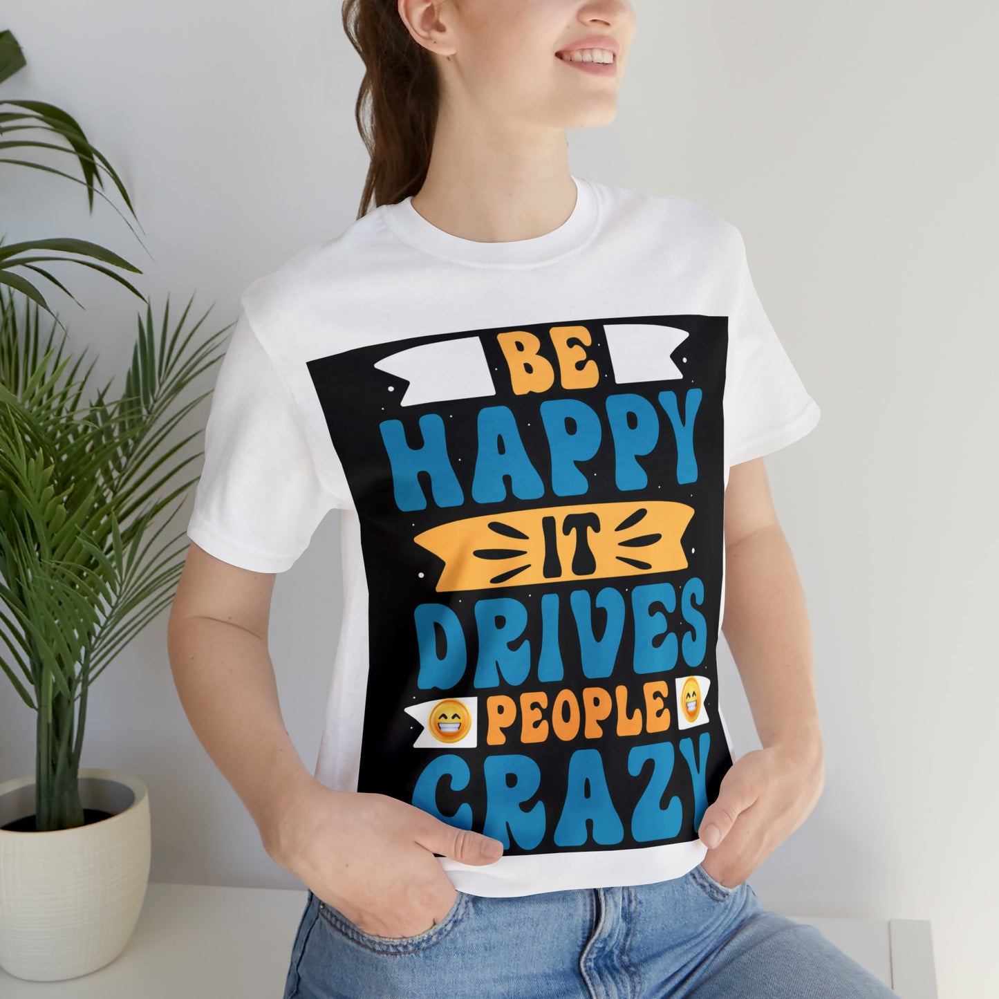 Be happy it drives people crazy T-shirt