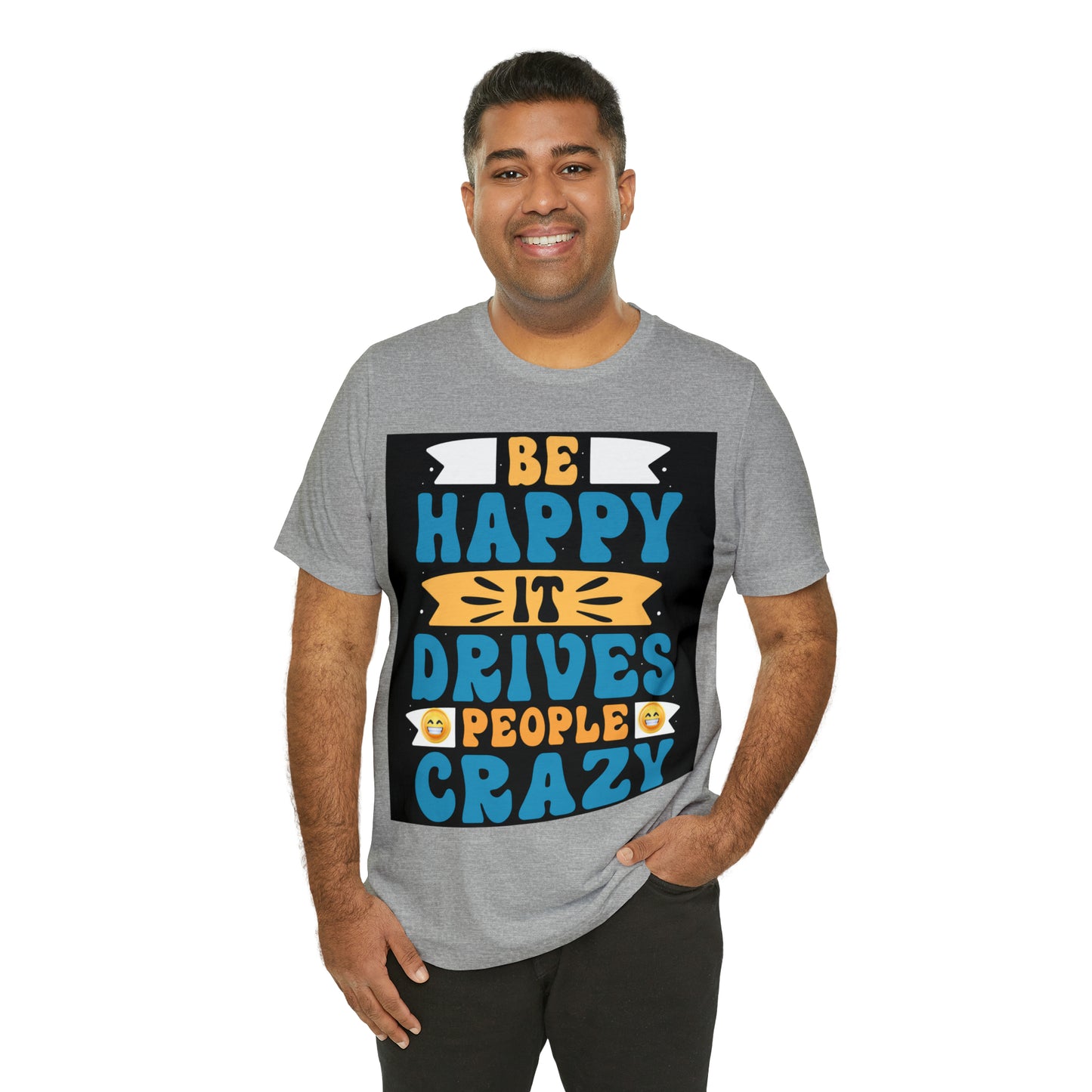 Be happy it drives people crazy T-shirt