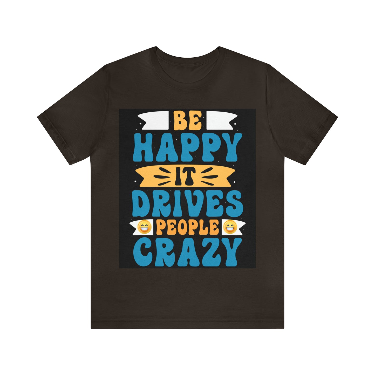 Be happy it drives people crazy T-shirt