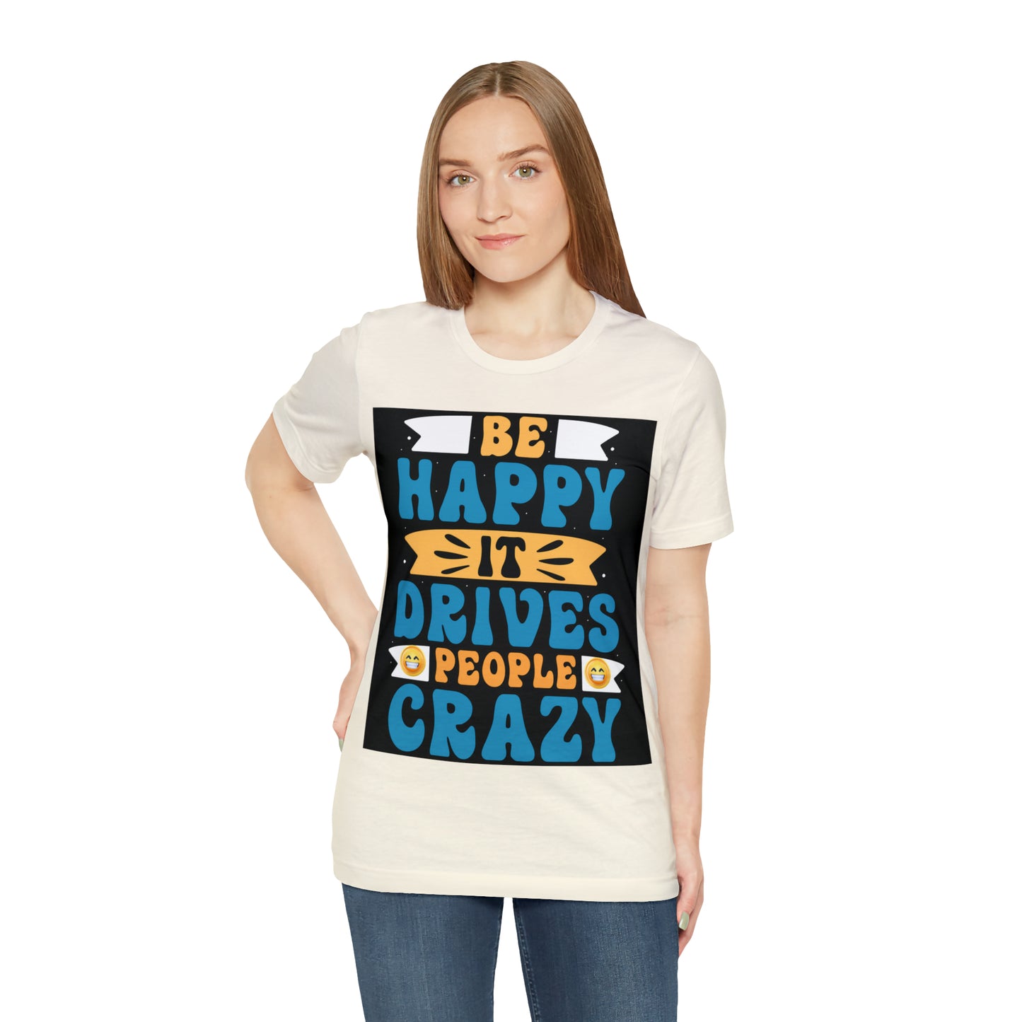 Be happy it drives people crazy T-shirt