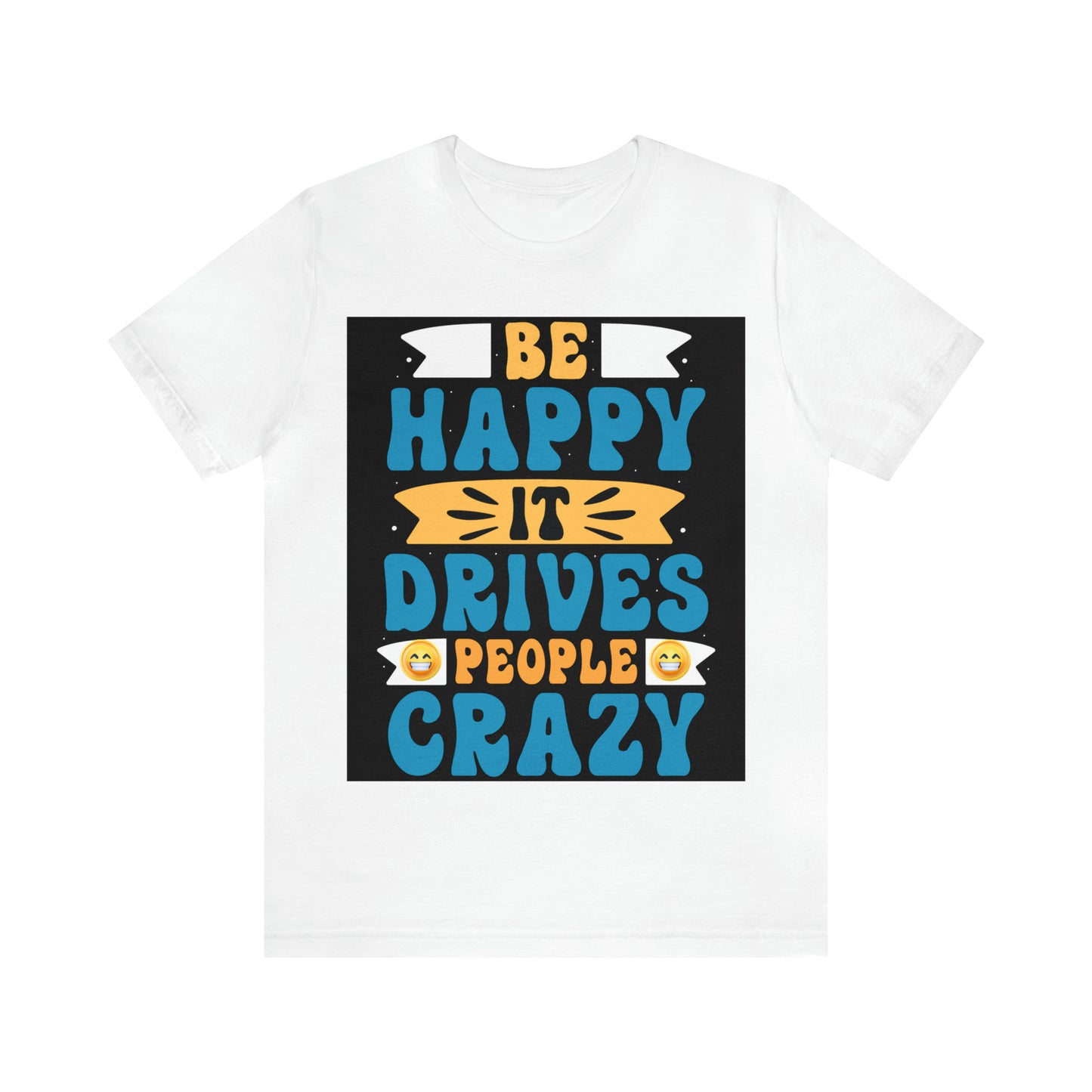 Be happy it drives people crazy T-shirt