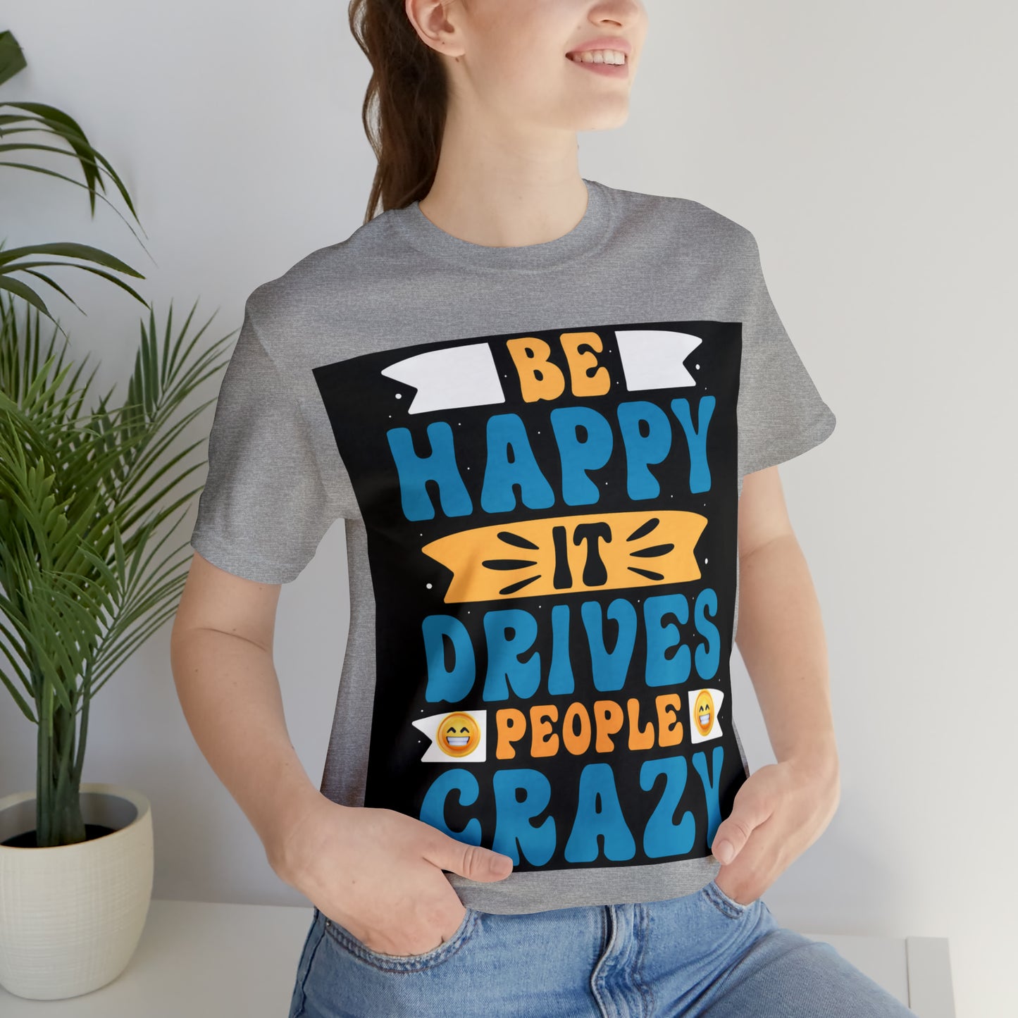 Be happy it drives people crazy T-shirt