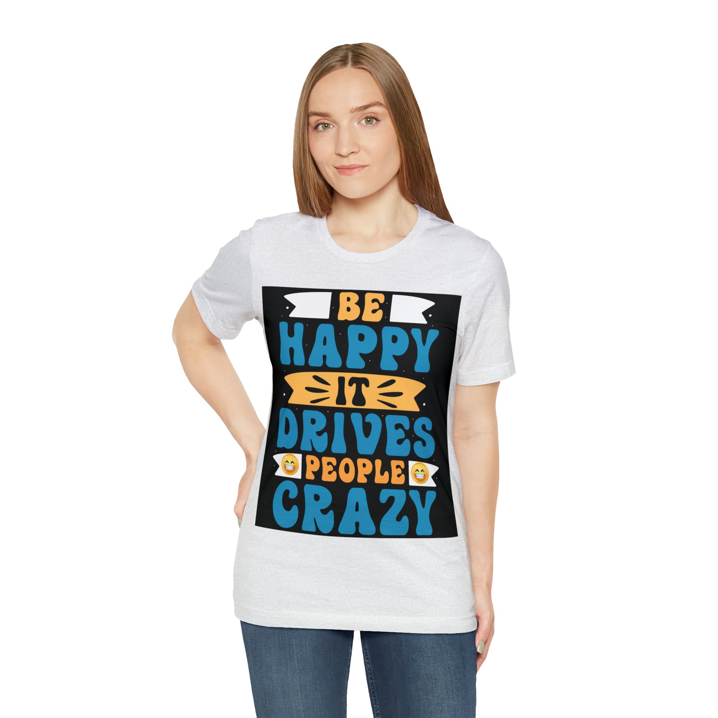 Be happy it drives people crazy T-shirt