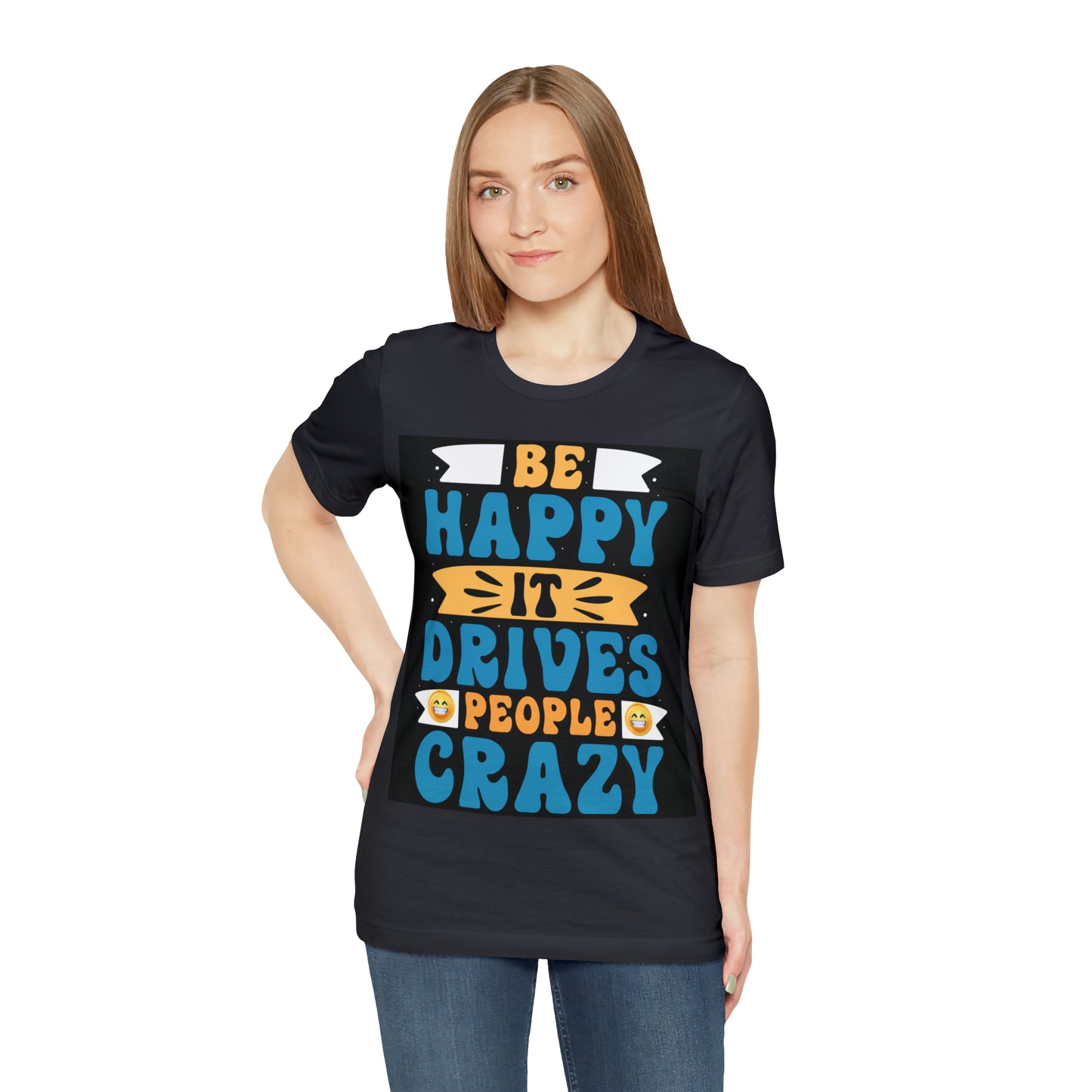 Be happy it drives people crazy T-shirt