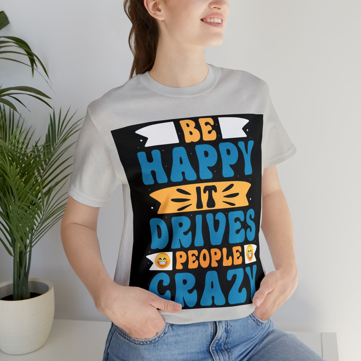 Be happy it drives people crazy T-shirt