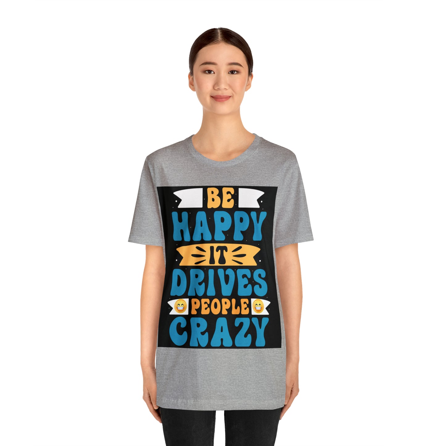 Be happy it drives people crazy T-shirt