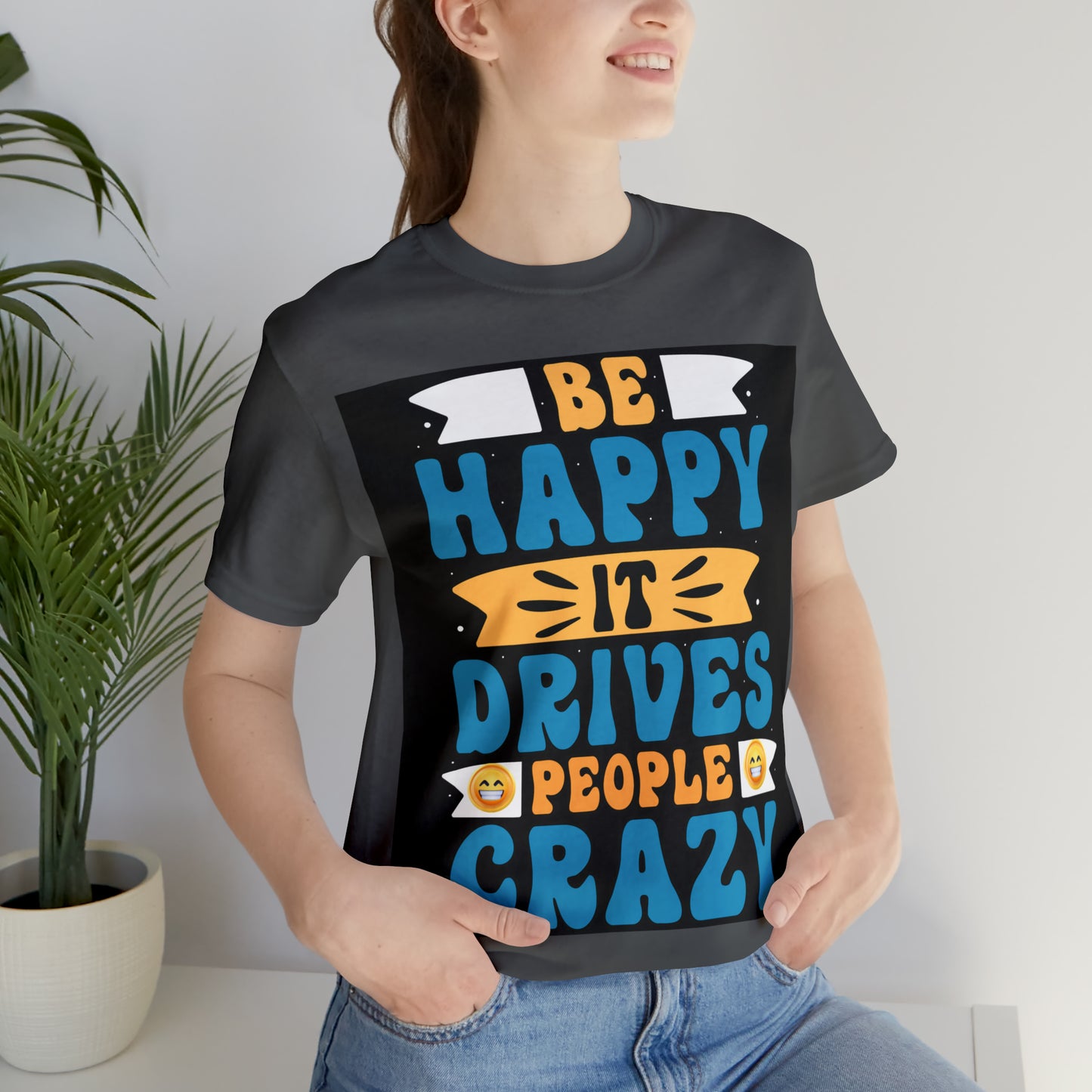 Be happy it drives people crazy T-shirt