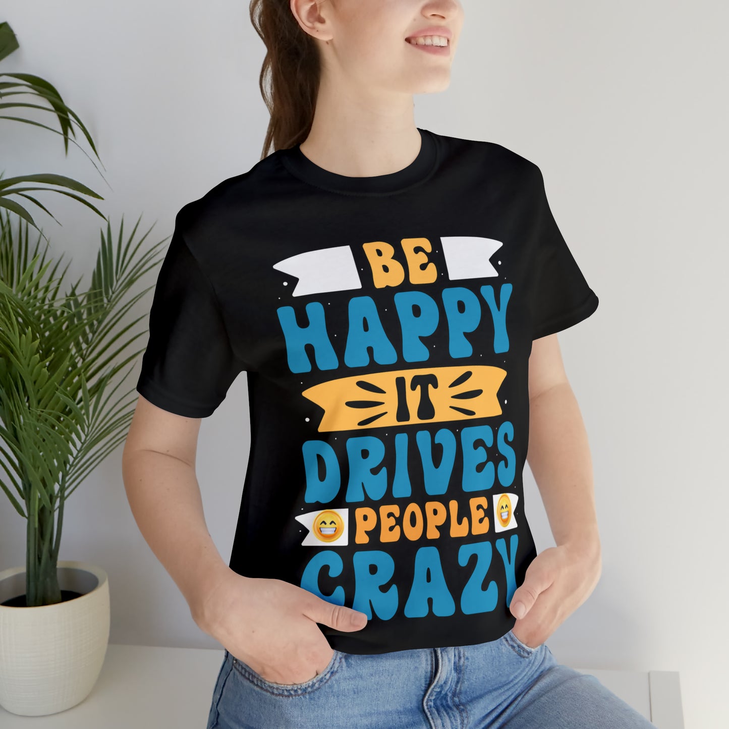 Be happy it drives people crazy T-shirt